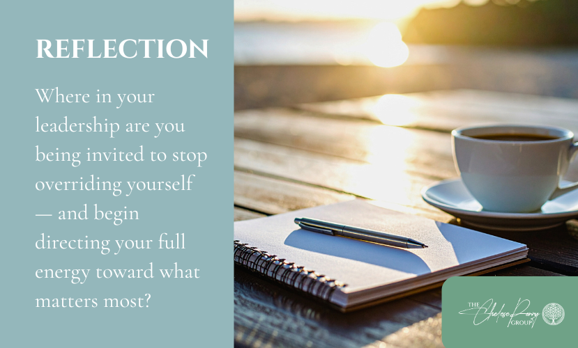 Reflection Where in your leadership are you being invited to stop overriding yourself—and begin directing your full energy toward what matters most?